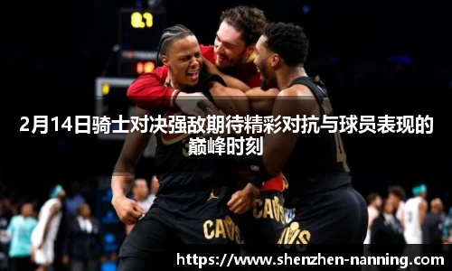 2月14日骑士对决强敌期待精彩对抗与球员表现的巅峰时刻