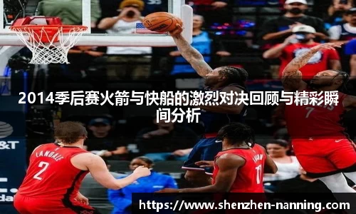 2014季后赛火箭与快船的激烈对决回顾与精彩瞬间分析