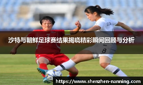 沙特与朝鲜足球赛结果揭晓精彩瞬间回顾与分析