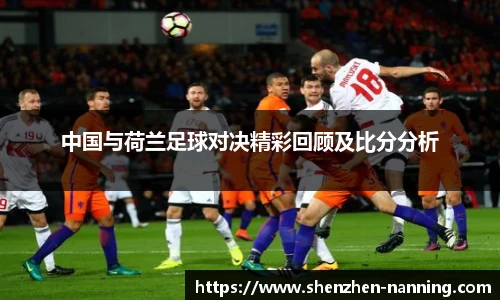 中国与荷兰足球对决精彩回顾及比分分析