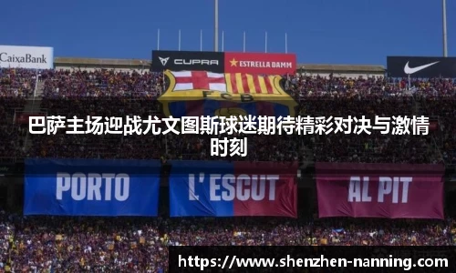 巴萨主场迎战尤文图斯球迷期待精彩对决与激情时刻