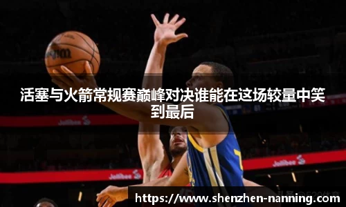 活塞与火箭常规赛巅峰对决谁能在这场较量中笑到最后