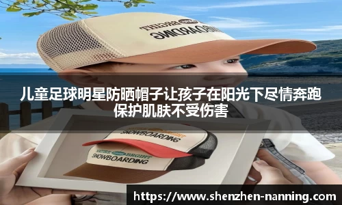 儿童足球明星防晒帽子让孩子在阳光下尽情奔跑保护肌肤不受伤害