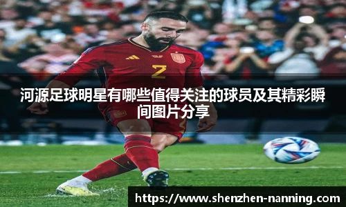 河源足球明星有哪些值得关注的球员及其精彩瞬间图片分享