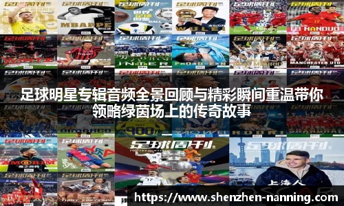 足球明星专辑音频全景回顾与精彩瞬间重温带你领略绿茵场上的传奇故事