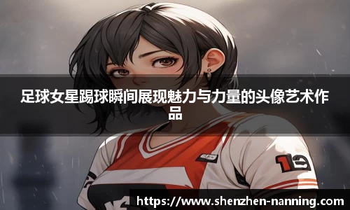 足球女星踢球瞬间展现魅力与力量的头像艺术作品
