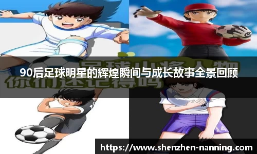 90后足球明星的辉煌瞬间与成长故事全景回顾