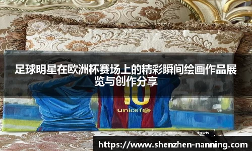 足球明星在欧洲杯赛场上的精彩瞬间绘画作品展览与创作分享