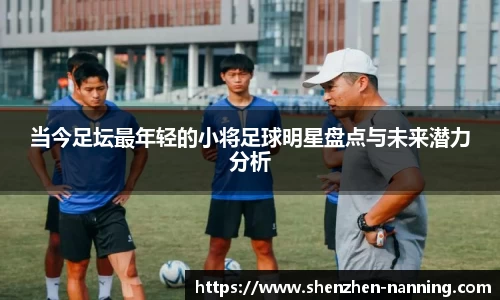 当今足坛最年轻的小将足球明星盘点与未来潜力分析