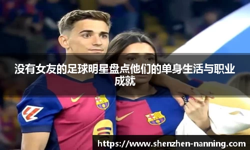没有女友的足球明星盘点他们的单身生活与职业成就